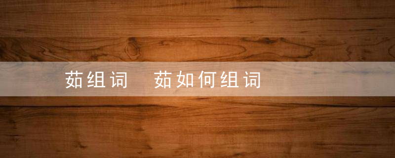 茹组词 茹如何组词